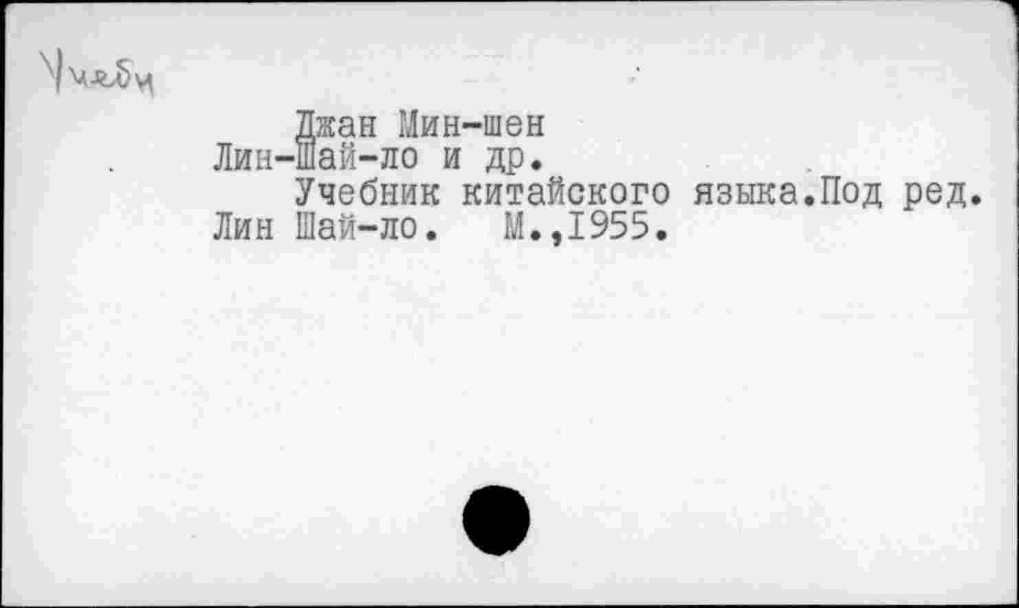 ﻿	Джан Мин-шен Лин-шай-ло и др. Учебник китайского языка.Под ред Лин Шай-ло. М.,1955.